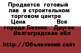 Продается  готовый  пав. в строительном торговом центре. › Цена ­ 7 000 000 - Все города Бизнес » Другое   . Волгоградская обл.